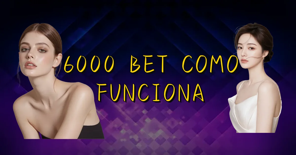 6000 Bet Como Funciona Oficial