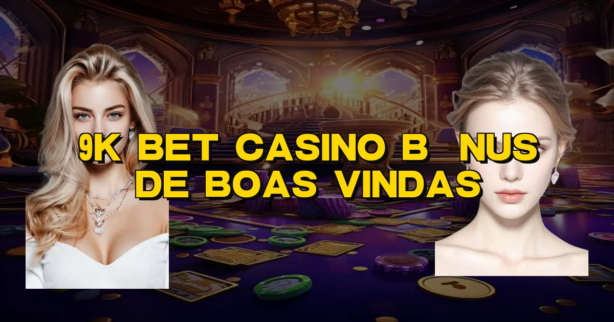 9K Bet Casino Bônus De Boas Vindas Oficial