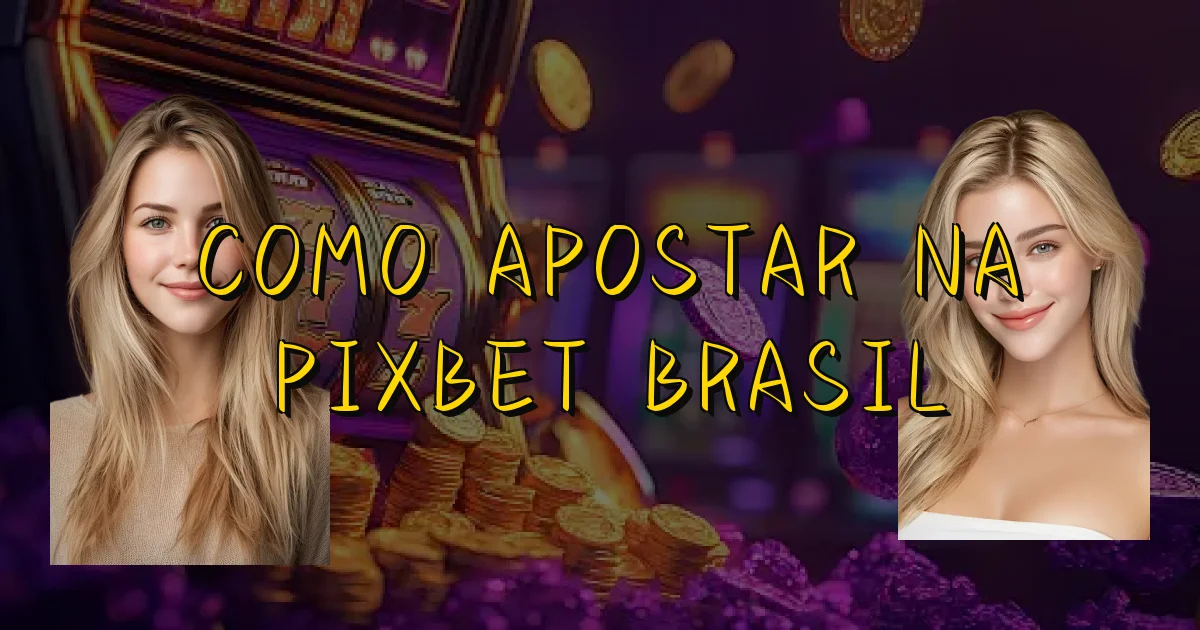 Como Apostar Na Pixbet Brasil Oficial