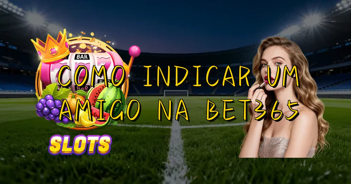 Como Indicar Um Amigo Na Bet365 Oficial