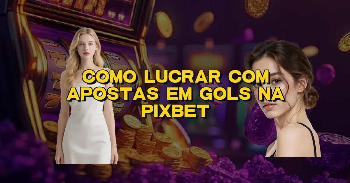 Como Lucrar Com Apostas Em Gols Na Pixbet Oficial