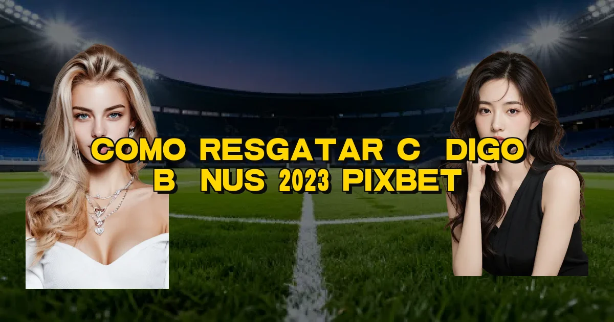 Como Resgatar Código Bônus 2023 Pixbet Oficial