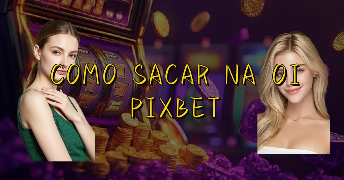 Como Sacar Na Oi Pixbet Oficial