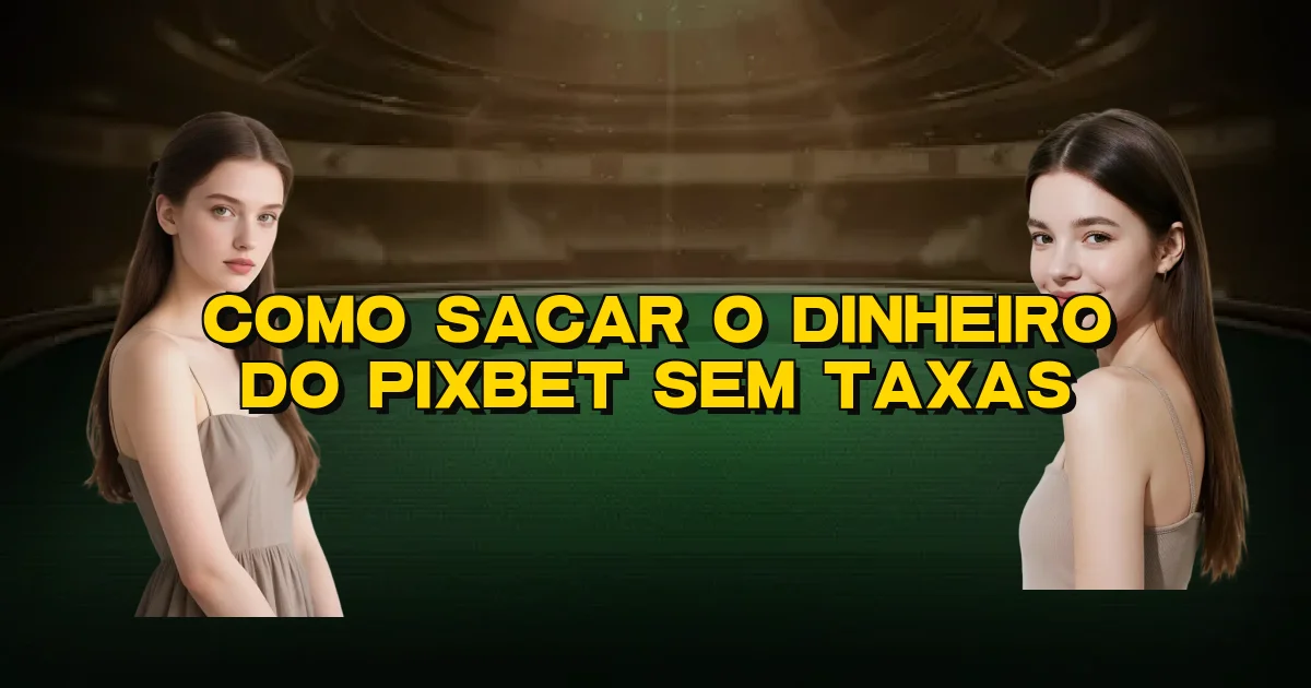 Como Sacar O Dinheiro Do Pixbet Sem Taxas Oficial