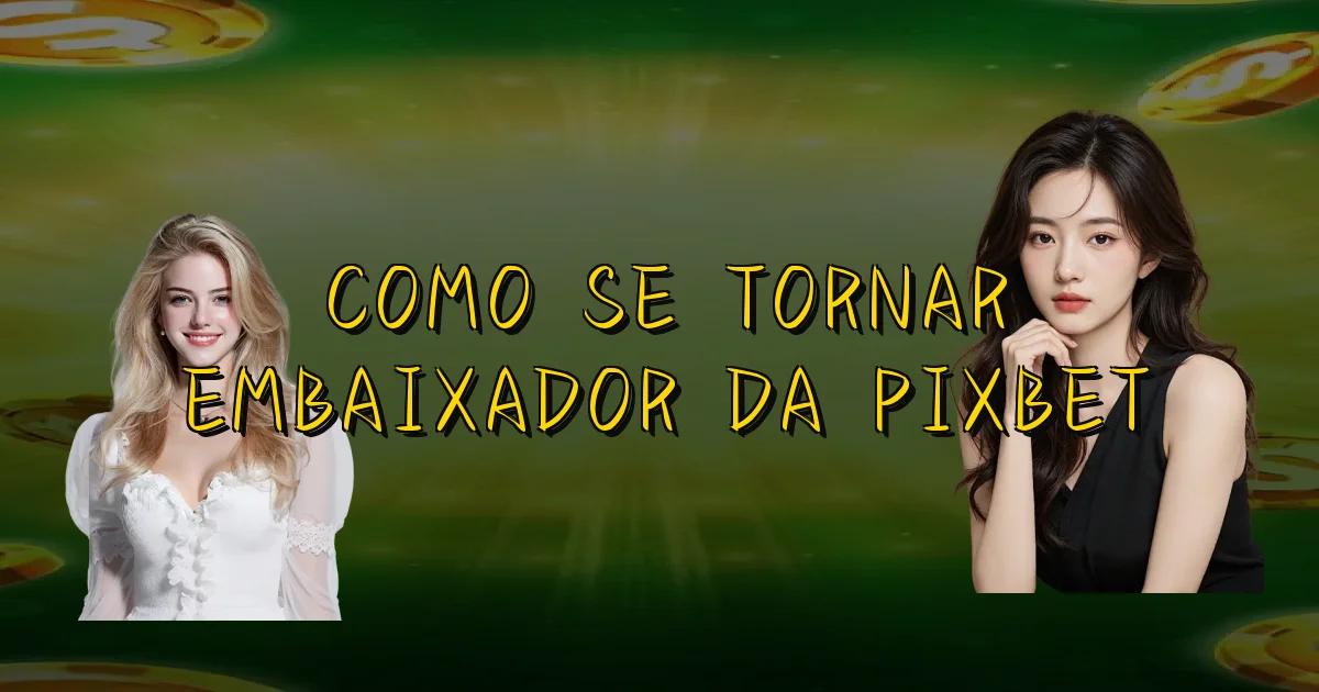Como Se Tornar Embaixador Da Pixbet Oficial