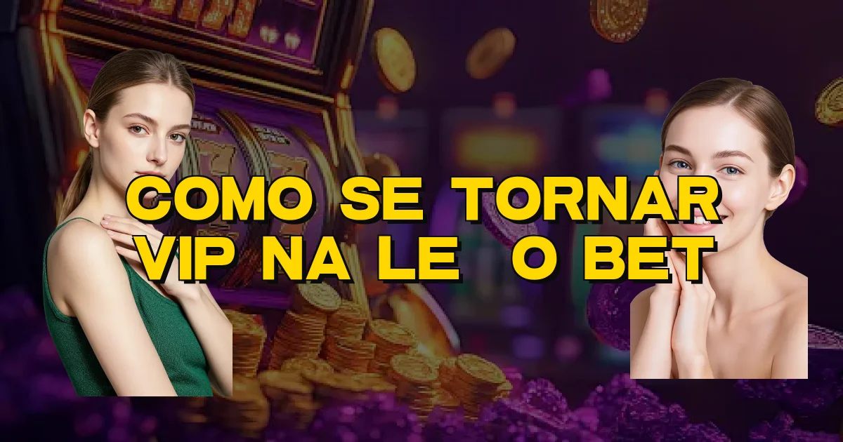 Como Se Tornar Vip Na Leão Bet Oficial