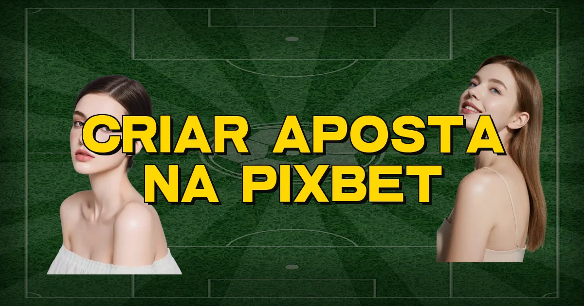 Criar Aposta Na Pixbet Oficial