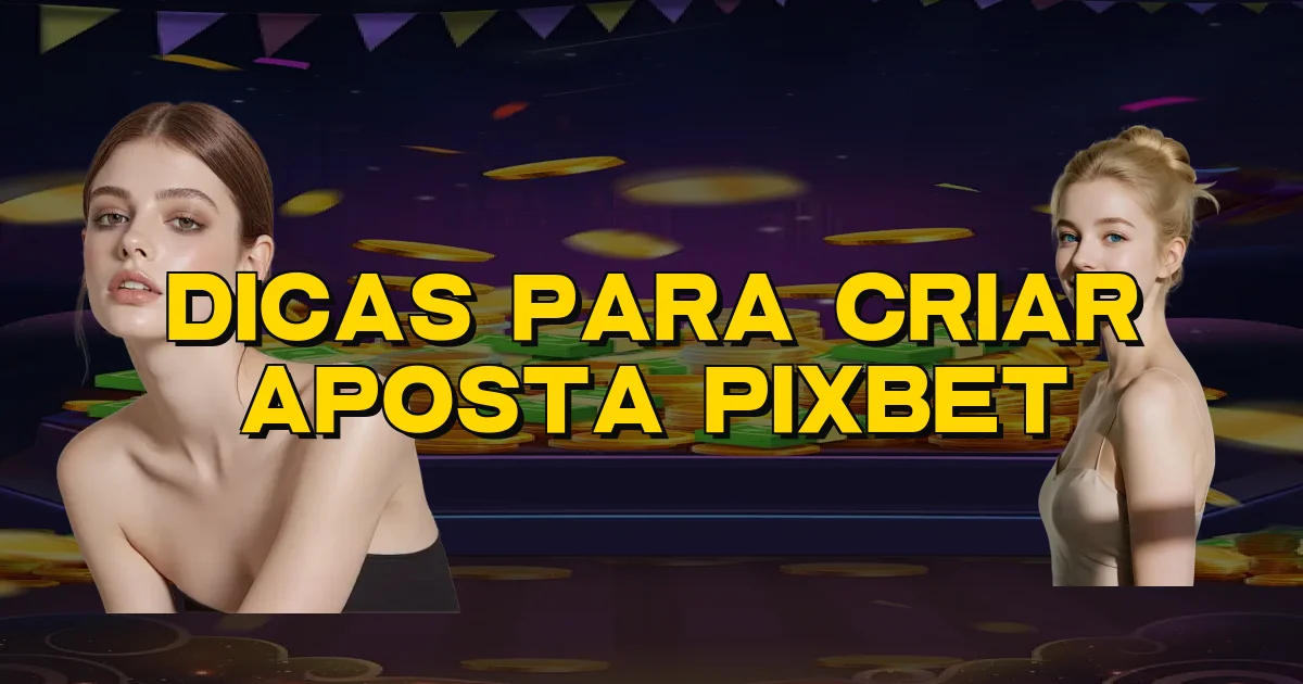 Dicas Para Criar Aposta Pixbet Oficial