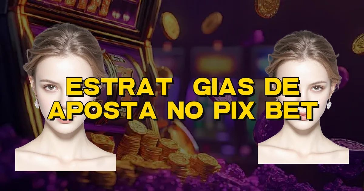Estratégias De Aposta No Pix Bet Oficial
