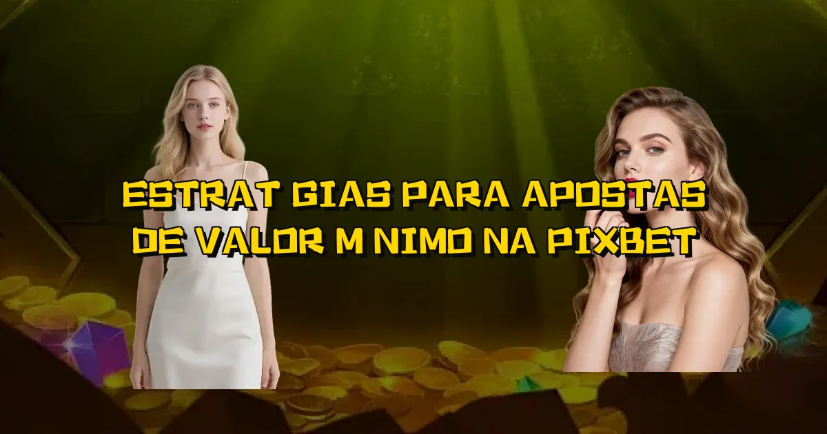 Estratégias Para Apostas De Valor Mínimo Na Pixbet Oficial