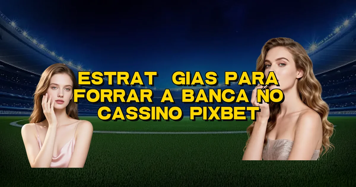 Estratégias Para Forrar A Banca No Cassino Pixbet Oficial