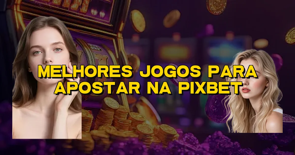 Melhores Jogos Para Apostar Na Pixbet Oficial