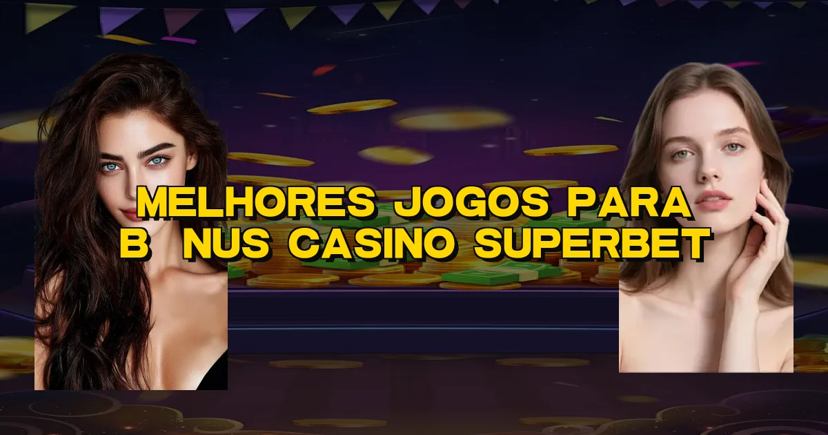 Melhores Jogos Para Bônus Casino Superbet Oficial