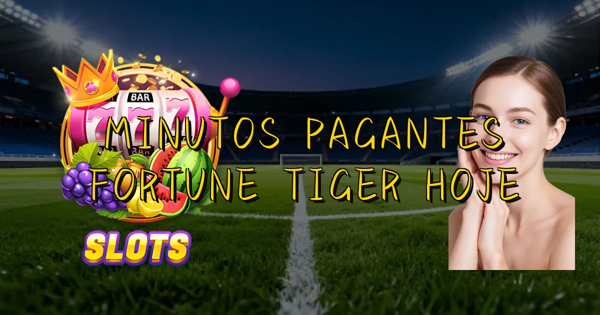 Minutos Pagantes Fortune Tiger Hoje Oficial