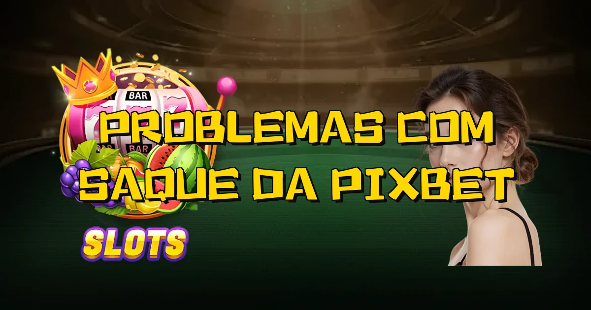 Problemas Com Saque Da Pixbet Oficial