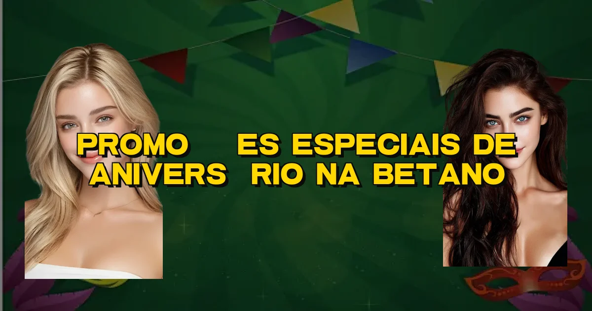 Promoções Especiais De Aniversário Na Betano Oficial