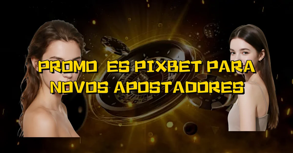 Promoções Pixbet Para Novos Apostadores Oficial