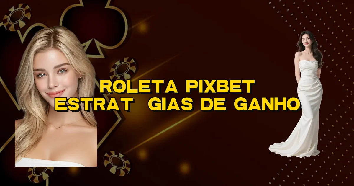 Roleta Pixbet Estratégias De Ganho Oficial