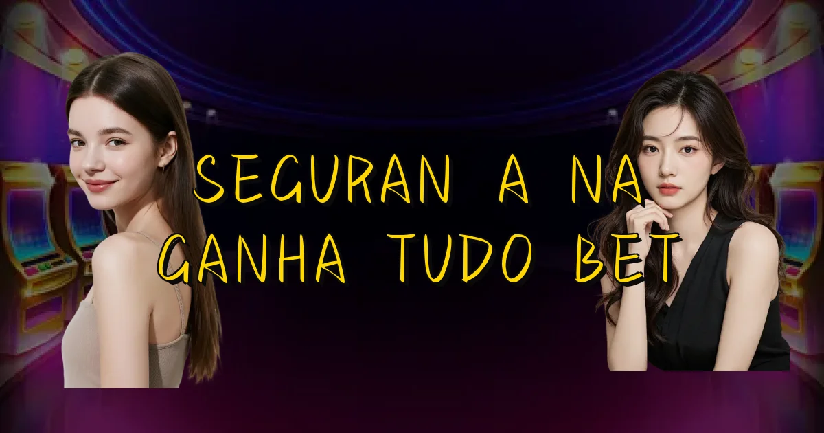 Segurança Na Ganha Tudo Bet Oficial