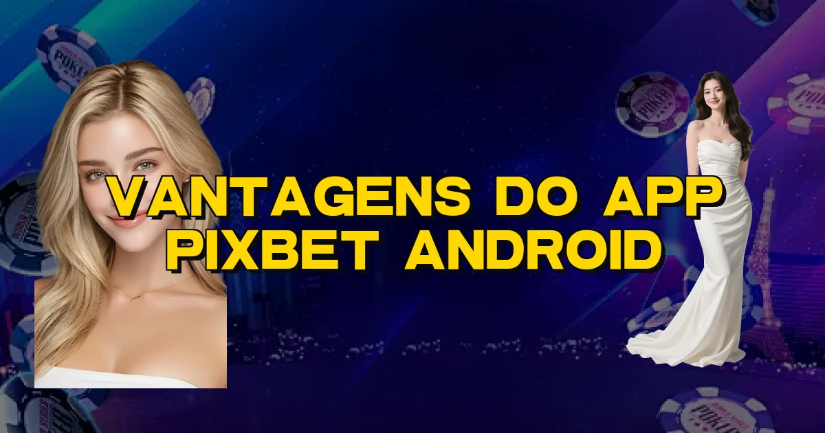 Vantagens Do App Pixbet Android Oficial